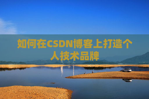 如何在CSDN博客上打造个人技术品牌