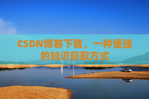 CSDN博客下载，一种便捷的知识获取方式